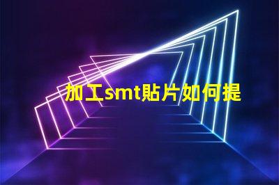 加工smt貼片如何提升貼片加工效率的關(guān)鍵策略