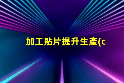 加工貼片提升生產(chǎn)效率的貼片加工解決方案