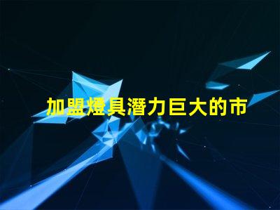 加盟燈具潛力巨大的市場機遇解析