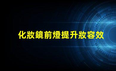 化妝鏡前燈提升妝容效果的關鍵選擇