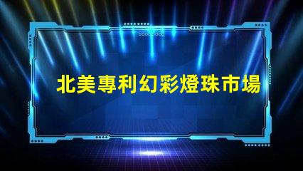 北美專利幻彩燈珠市場分析行業(yè)前景與競爭格局