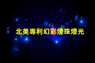北美專利幻彩燈珠燈光變幻技術應用突破,北美專利幻彩燈珠如何實現(xiàn)夢幻光效