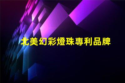 北美幻彩燈珠專利品牌效應(yīng)與消費(fèi)者心理影響如何塑造購買決策