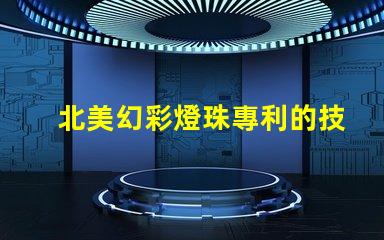 北美幻彩燈珠專利的技術(shù)分析與市場(chǎng)預(yù)測(cè)專利技術(shù)亮點(diǎn)與行業(yè)趨勢(shì)解讀