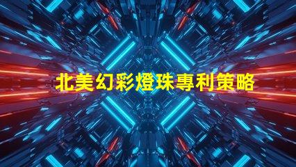 北美幻彩燈珠專利策略如何突破技術(shù)壁壘占領(lǐng)市場