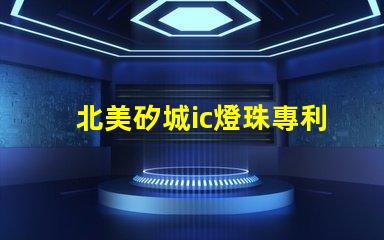 北美矽城ic燈珠專利2020燈珠us8124988b2技術(shù)亮點揭秘