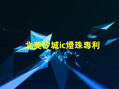 北美矽城ic燈珠專利5018燈珠技術(shù)特點解讀,為何US8124988B2引領(lǐng)LED燈珠創(chuàng)新