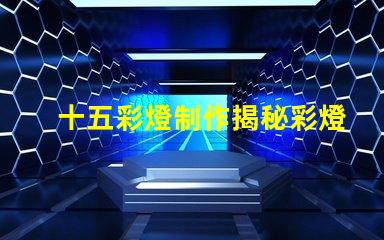 十五彩燈制作揭秘彩燈制作的技巧與創(chuàng)意