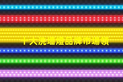 十大洗墻燈品牌市場領(lǐng)先品牌評測與選擇指南