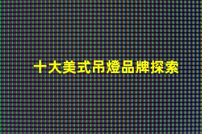 十大美式吊燈品牌探索您家居的完美之選