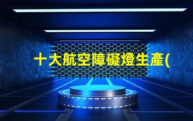 十大航空障礙燈生產(chǎn)廠家探索國內(nèi)外頂尖制造商