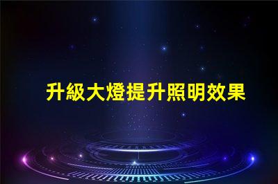 升級大燈提升照明效果的最佳選擇是什么