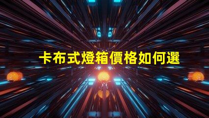 卡布式燈箱價格如何選擇高性價比的卡布燈箱