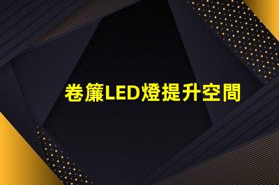 卷簾LED燈提升空間美感與功能的照明選擇