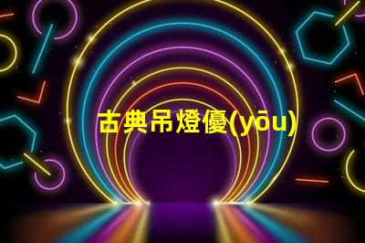 古典吊燈優(yōu)雅設(shè)計的歷史魅力為何如此吸引人