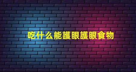 吃什么能護眼護眼食物的科學揭秘