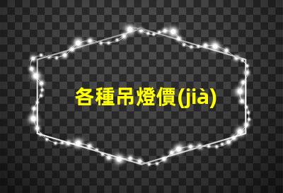 各種吊燈價(jià)格吊燈市場(chǎng)價(jià)格解析,如何選擇最劃算的方案