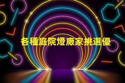各種庭院燈廠家挑選優(yōu)質(zhì)庭院燈的關鍵要素是什么