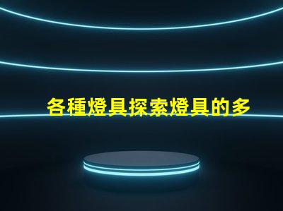 各種燈具探索燈具的多樣性與應用