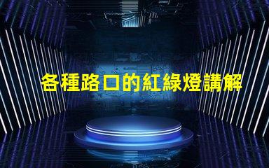 各種路口的紅綠燈講解深入解析交通信號(hào)燈的設(shè)置與運(yùn)作