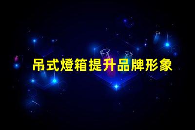 吊式燈箱提升品牌形象的理想選擇