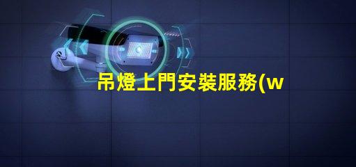 吊燈上門安裝服務(wù)專業(yè)技術(shù)保障,輕松解決照明問題