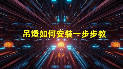 吊燈如何安裝一步步教你快速掌握安裝技巧