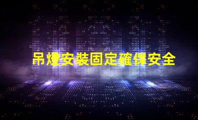 吊燈安裝固定確保安全與美觀(guān)的最佳技巧