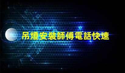 吊燈安裝師傅電話快速獲取專業(yè)安裝服務的途徑