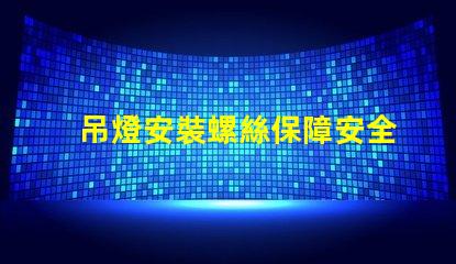 吊燈安裝螺絲保障安全的安裝技巧與注意事項(xiàng)
