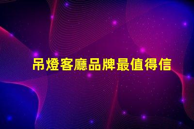 吊燈客廳品牌最值得信賴的吊燈品牌推薦