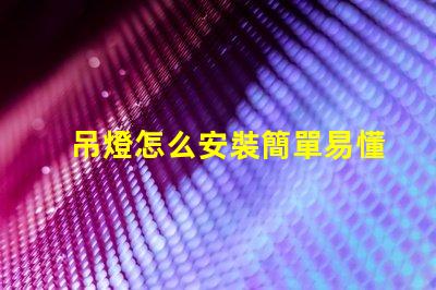 吊燈怎么安裝簡單易懂的吊燈安裝指南