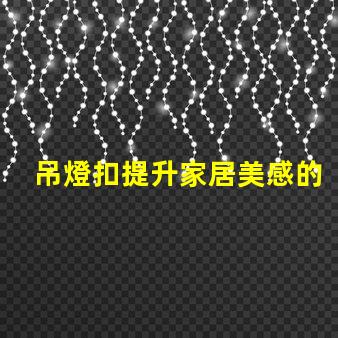 吊燈扣提升家居美感的燈具配件