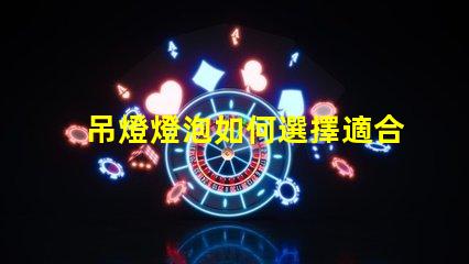 吊燈燈泡如何選擇適合您空間的吊燈燈泡