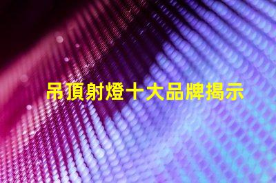 吊頂射燈十大品牌揭示市場上最受歡迎的選擇