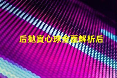 后拋實心球全面解析后拋實心球的應(yīng)用與技巧