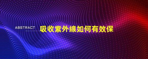 吸收紫外線如何有效保護LED光源避免紫外線損害