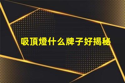 吸頂燈什么牌子好揭秘市場上最受歡迎的吸頂燈品牌