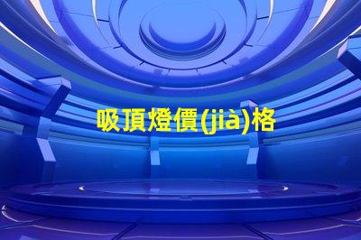 吸頂燈價(jià)格掌握吸頂燈市場(chǎng)價(jià)格的關(guān)鍵因素