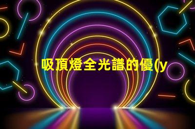 吸頂燈全光譜的優(yōu)缺點(diǎn)深入解析吸頂燈全光譜的優(yōu)勢(shì)與局限