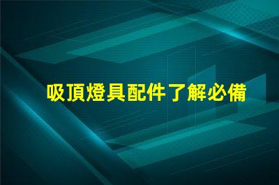 吸頂燈具配件了解必備配件提升照明效果