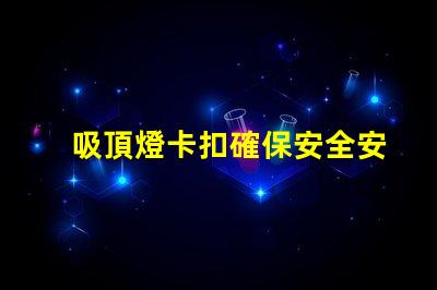 吸頂燈卡扣確保安全安裝的最佳選擇是什么