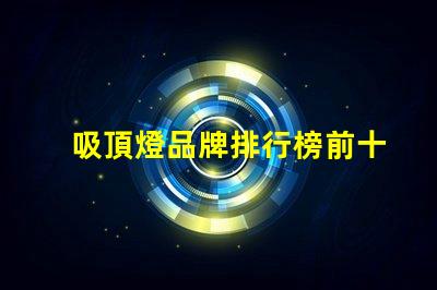吸頂燈品牌排行榜前十名2023年最佳吸頂燈品牌推薦