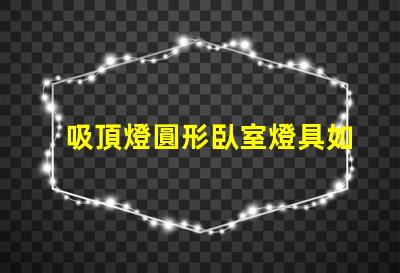吸頂燈圓形臥室燈具如何選擇完美的臥室吸頂燈