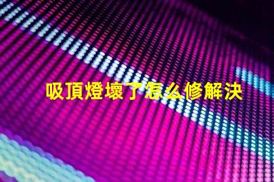 吸頂燈壞了怎么修解決吸頂燈故障的實(shí)用指南