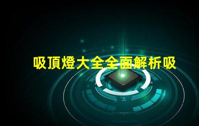 吸頂燈大全全面解析吸頂燈的種類與應用
