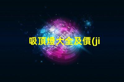 吸頂燈大全及價(jià)格全面解析吸頂燈種類與市場(chǎng)價(jià)格