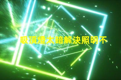 吸頂燈太暗解決照明不足的最佳方案是什么