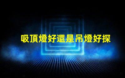 吸頂燈好還是吊燈好探索照明選擇的最佳方案