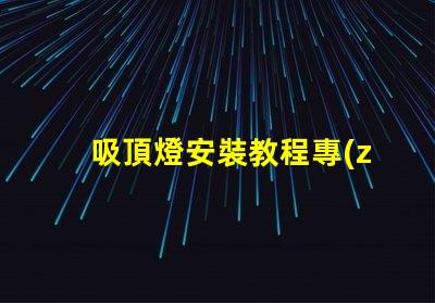 吸頂燈安裝教程專(zhuān)業(yè)安裝指南,輕松上手的技巧